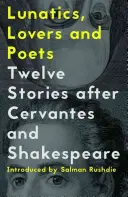 Elmebetegek, szerelmesek és költők: Tizenkét történet Cervantes és Shakespeare után - Lunatics, Lovers and Poets: Twelve Stories After Cervantes and Shakespeare