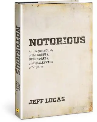 Notórius: A Szentírás gazembereinek, gazembereinek és csirkefogóinak integrált tanulmányozása - Notorious: An Integrated Study of the Rogues, Scoundrels, and Scallywags of Scripture