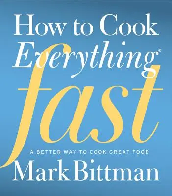 Hogyan főzzünk mindent gyorsan: A Better Way to Cook Great Food - How to Cook Everything Fast: A Better Way to Cook Great Food