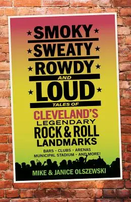 Füstös, izzadós, harsány és hangos: Mesék Cleveland legendás rock & roll nevezetességeiről - Smoky, Sweaty, Rowdy, and Loud: Tales of Cleveland's Legendary Rock & Roll Landmarks