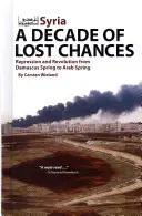 Szíria: A Decade of Lost Chances: Elnyomás és forradalom a damaszkuszi tavasztól az arab tavaszig - Syria: A Decade of Lost Chances: Repression and Revolution from Damascus Spring to Arab Spring