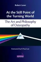 A forgó világ mozdulatlan pontján - Az oszteopátia művészete és filozófiája - At the Still Point of the Turning World - The Art and Philosophy of Osteopathy