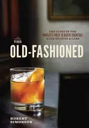 The Old-Fashioned: A világ első klasszikus koktéljának története, receptekkel és történetekkel - The Old-Fashioned: The Story of the World's First Classic Cocktail, with Recipes and Lore