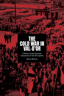 A hidegháború Val-d'Orban: A québeci Val-d'Or ukrán közösség története - The Cold War in Val-d'Or: A History of the Ukrainian Community in Val-d'Or, Quebec