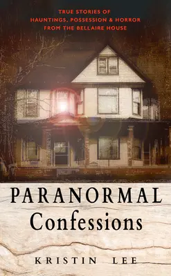 Paranormális vallomások: Igaz történetek kísértésekről, megszállottságról és horrorról a Bellaire-házból - Paranormal Confessions: True Stories of Hauntings, Possession, and Horror from the Bellaire House