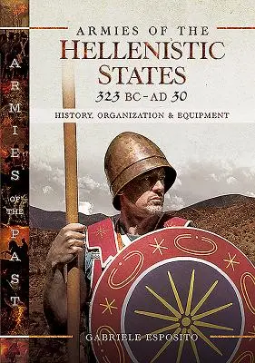 A hellenisztikus államok hadseregei Kr. e. 323 - Kr. u. 30: Történet, szervezet és felszerelés - Armies of the Hellenistic States 323 BC - AD 30: History, Organization and Equipment