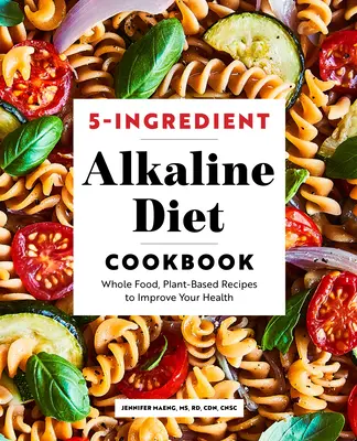 5 összetevőből álló lúgos diéta szakácskönyv: Teljes értékű, növényi alapú receptek az egészséged javítására - 5-Ingredient Alkaline Diet Cookbook: Whole Food, Plant-Based Recipes to Improve Your Health