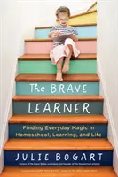 A bátor tanuló: A mindennapi varázslat megtalálása a magántanulásban, a tanulásban és az életben - The Brave Learner: Finding Everyday Magic in Homeschool, Learning, and Life