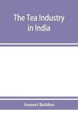 Az indiai teaipar: áttekintés a pénzügyekről és a munkáról, valamint útmutató a tőkések és a segédek számára - The tea industry in India: a review of finance and labour, and a guide for capitalists and assistants