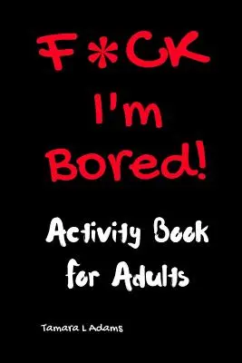 F*CK I'm Bored: Activity Book for Adults