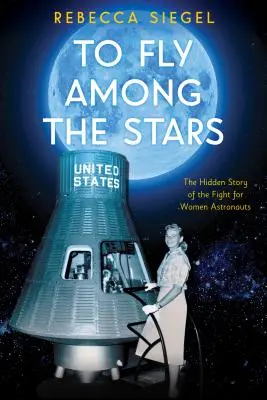 Repülni a csillagok között: A női űrhajósokért folytatott küzdelem rejtett története (Scholastic Focus) - To Fly Among the Stars: The Hidden Story of the Fight for Women Astronauts (Scholastic Focus)