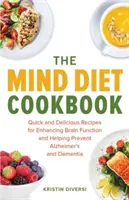 Az elme diéta szakácskönyve: Gyors és ízletes receptek az agyműködés fokozására és az Alzheimer-kór és a demencia megelőzésére - The Mind Diet Cookbook: Quick and Delicious Recipes for Enhancing Brain Function and Helping Prevent Alzheimer's and Dementia