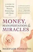 Pénz, megnyilvánulás és csodák: Útmutató a nők pénzzel való kapcsolatának átalakításához - Money, Manifestation & Miracles: A Guide to Transforming Women's Relationships with Money