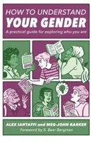 Hogyan értsd meg a nemed: Gyakorlati útmutató annak felfedezéséhez, hogy ki is vagy te valójában - How to Understand Your Gender: A Practical Guide for Exploring Who You Are