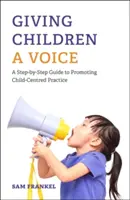 Hangot adni a gyermekeknek: Lépésről lépésre útmutató a gyermekközpontú gyakorlat előmozdításához - Giving Children a Voice: A Step-By-Step Guide to Promoting Child-Centred Practice