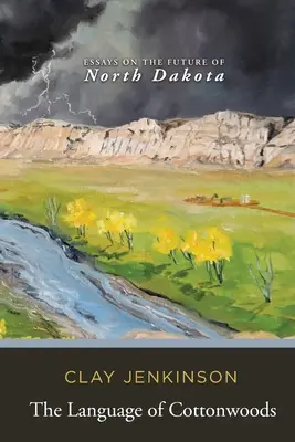 A pamutfák nyelve: Esszék Észak-Dakota jövőjéről - The Language of Cottonwoods: Essays on the Future of North Dakota