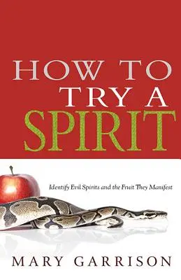 Hogyan próbáljunk ki egy Spiritet: A gonosz szellemek és az általuk megnyilvánuló gyümölcsök azonosítása - How to Try a Spirit: Identify Evil Spirits and the Fruit They Manifest