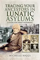 Őseink nyomában az elmegyógyintézetekben: Útmutató családtörténészek számára - Tracing Your Ancestors in Lunatic Asylums: A Guide for Family Historians