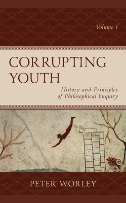 Az ifjúság megrontása: A filozófiai vizsgálódás története és alapelvei, 1. kötet - Corrupting Youth: History and Principles of Philosophical Enquiry, Volume 1