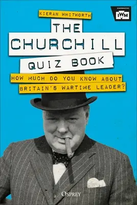 A Churchill-kvízkönyv: Mennyit tudsz Nagy-Britannia háborús vezetőjéről? - The Churchill Quiz Book: How Much Do You Know about Britain's Wartime Leader?