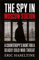 Kém a moszkvai állomáson - Egy kémelhárító vadászata egy halálos hidegháborús fenyegetés ellen - Spy in Moscow Station - A Counterspy's Hunt for a Deadly Cold War Threat