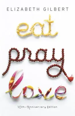 Jíst, modlit se, milovat - vydání k 10. výročí: Pátrání jedné ženy po všem napříč Itálií, Indií a Indonésií - Eat Pray Love 10th-Anniversary Edition: One Woman's Search for Everything Across Italy, India and Indonesia
