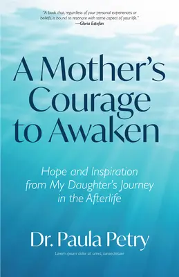 Egy anya bátorsága az ébredéshez: Remény és inspiráció a lányom túlvilági útjáról (Sámánizmus, halál, feltámadás) - A Mother's Courage to Awaken: Hope and Inspiration from My Daughter's Journey in the Afterlife (Shamanism, Death, Resurrection)