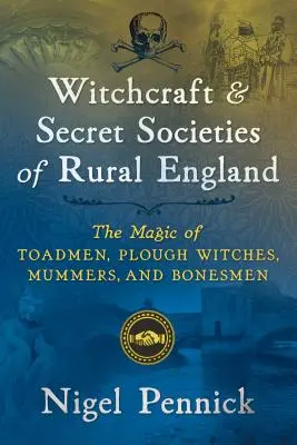 A vidéki Anglia boszorkánysága és titkos társaságai: A varangyemberek, szántó boszorkányok, mumifikátorok és csontemberek mágiája - Witchcraft and Secret Societies of Rural England: The Magic of Toadmen, Plough Witches, Mummers, and Bonesmen