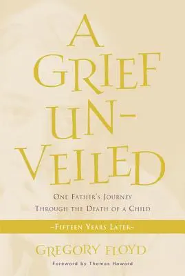 Leleplezett gyász: Egy apa útja a gyermeke halálán keresztül: Tizenöt évvel később - Grief Unveiled: One Father's Journey Through the Death of a Child: Fifteen Years Later