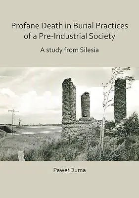 Profán halál egy preindusztriális társadalom temetkezési gyakorlatában: A Study from Silesia - Profane Death in Burial Practices of a Pre-Industrial Society: A Study from Silesia