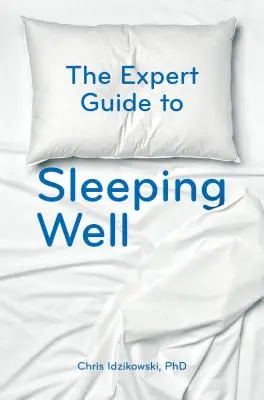 A jó alvás szakértői útmutatója: Minden, amit a jó alváshoz tudni kell - The Expert Guide to Sleeping Well: Everything You Need to Know to Get a Good Night's Sleep