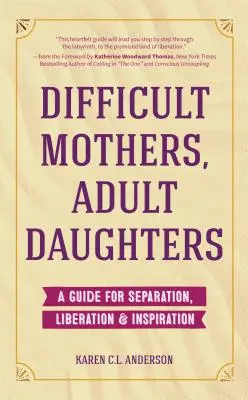 Nehéz anyák, felnőtt leányok: Útmutató az elváláshoz, a felszabaduláshoz és az inspirációhoz (Elengedés, nárcisztikus anya) - Difficult Mothers, Adult Daughters: A Guide For Separation, Liberation & Inspiration (Letting Go, Narcissistic Mother)