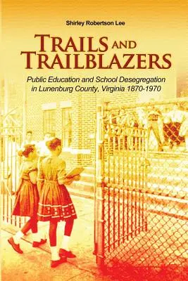 Ösvények és úttörők: Közoktatás és iskolai deszegregáció Lunenburg megyében, Virginia 1870-1970 - Trails and Trailblazers: Public Education and School Desegregation in Lunenburg County, Virginia 1870-1970