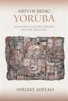 A jorubai lét művészete: Jóslás, allegória, tragédia, közmondás, panegyrika - Arts of Being Yoruba: Divination, Allegory, Tragedy, Proverb, Panegyric