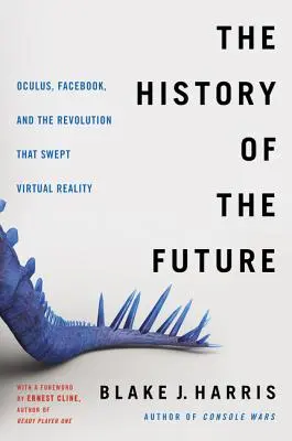 A jövő története: Oculus, Facebook és a forradalom, amely elsöpörte a virtuális valóságot - The History of the Future: Oculus, Facebook, and the Revolution That Swept Virtual Reality