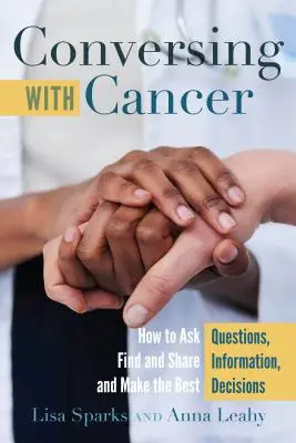 Beszélgetés a rákosokkal; Hogyan tegyünk fel kérdéseket, találjunk és osszunk meg információkat, és hozzuk meg a legjobb döntéseket? - Conversing with Cancer; How to Ask Questions, Find and Share Information, and Make the Best Decisions