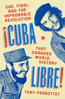 Cuba Libre!: Che, Fidel és a valószínűtlen forradalom, amely megváltoztatta a világtörténelmet. - Cuba Libre!: Che, Fidel, and the Improbable Revolution That Changed World History