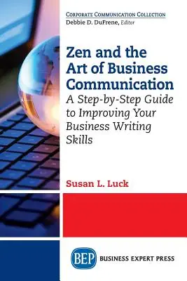 Zen és az üzleti kommunikáció művészete: Lépésről lépésre útmutató az üzleti íráskészség fejlesztéséhez - Zen and the Art of Business Communication: A Step-by-Step Guide to Improving Your Business Writing Skills