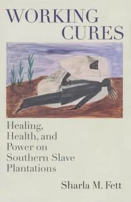 Működő gyógymódok: Gyógyítás, egészség és hatalom a déli rabszolgaültetvényeken - Working Cures: Healing, Health, and Power on Southern Slave Plantations