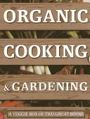 Biofőzés és kertészkedés: Két nagyszerű könyvből álló zöldségdoboz - Organic Cooking & Gardening: A Veggie Box of Two Great Books