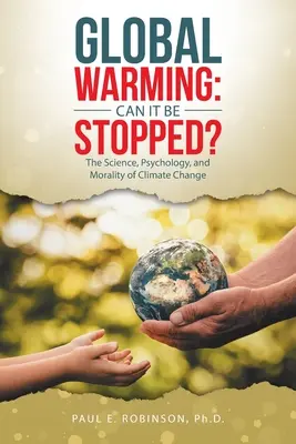 Globális felmelegedés: Megállítható-e? A klímaváltozás tudománya, pszichológiája és erkölcse - Global Warming: Can It Be Stopped?: The Science, Psychology, and Morality of Climate Change