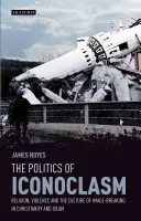 Az ikonoklasztika politikája Vallás, erőszak és a képtörés kultúrája a kereszténységben és az iszlámban - The Politics of Iconoclasm Religion, Violence and the Culture of Image-Breaking in Christianity and Islam