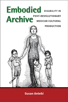 Megtestesült archívum: A fogyatékosság a forradalom utáni mexikói kulturális termelésben - Embodied Archive: Disability in Post-Revolutionary Mexican Cultural Production