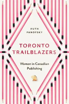 Torontói úttörők: Nők a kanadai könyvkiadásban - Toronto Trailblazers: Women in Canadian Publishing