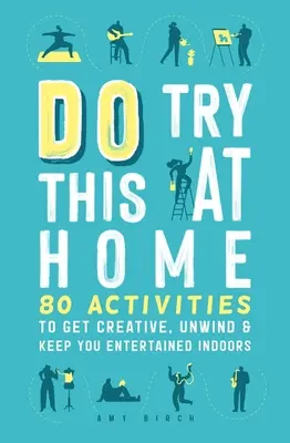 Próbáld ki ezt otthon: 80 tevékenység a kreativitás, a kikapcsolódás és a beltéri szórakozás érdekében - Do Try This at Home: 80 Activities to Get Creative, Unwind & Keep You Entertained Indoors