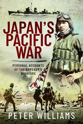 Japán csendes-óceáni háborúja: A császár harcosainak személyes beszámolói - Japan's Pacific War: Personal Accounts of the Emperor's Warriors