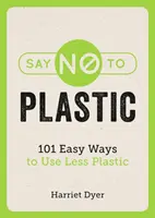 Mondj nemet a műanyagra - 101 egyszerű módja annak, hogy kevesebb műanyagot használjunk - Say No to Plastic - 101 Easy Ways to Use Less Plastic