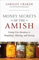 Az amisok pénzzel kapcsolatos titkai: A valódi bőség megtalálása az egyszerűségben, a megosztásban és a megtakarításban - Money Secrets of the Amish: Finding True Abundance in Simplicity, Sharing, and Saving