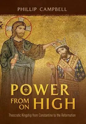 Hatalom a magasból: Teokratikus királyság Konstantintól a reformációig - Power From On High: Theocratic Kingship from Constantine to the Reformation