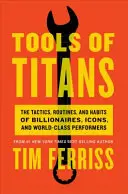 A titánok eszközei - A milliárdosok, ikonok és világklasszisok taktikái, rutinjai és szokásai (Ferriss Timothy (Szerző)) - Tools of Titans - The Tactics, Routines, and Habits of Billionaires, Icons, and World-Class Performers (Ferriss Timothy (Author))